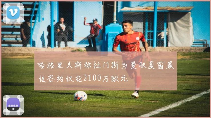 哈格里夫斯称拉门斯为曼联夏窗最佳签约仅花2100万欧元