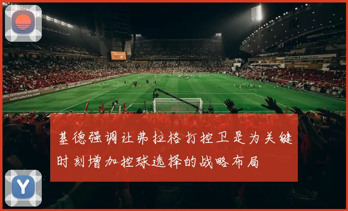 基德强调让弗拉格打控卫是为关键时刻增加控球选择的战略布局