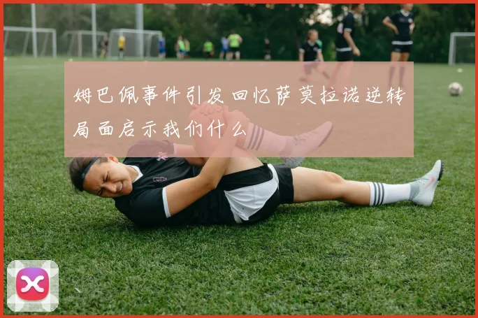 姆巴佩事件引发回忆萨莫拉诺逆转局面启示我们什么