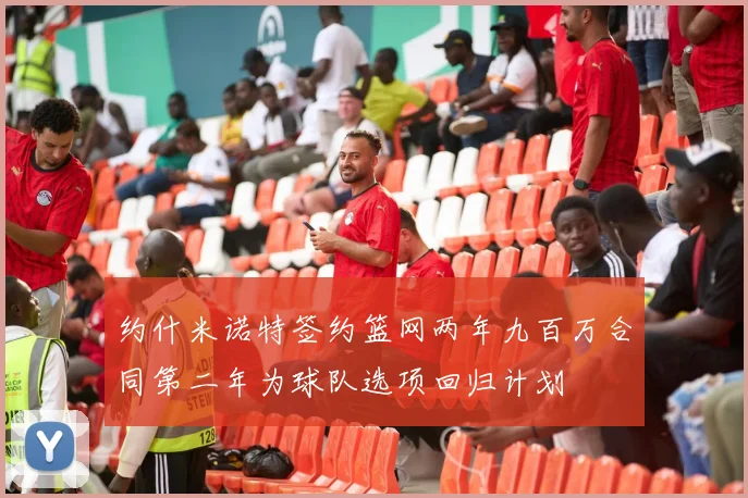 约什米诺特签约篮网两年九百万合同第二年为球队选项回归计划