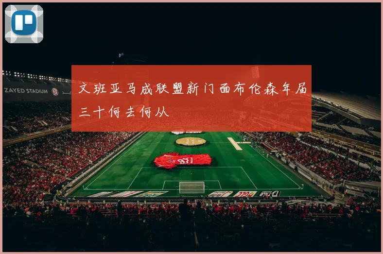 文班亚马成联盟新门面布伦森年届三十何去何从