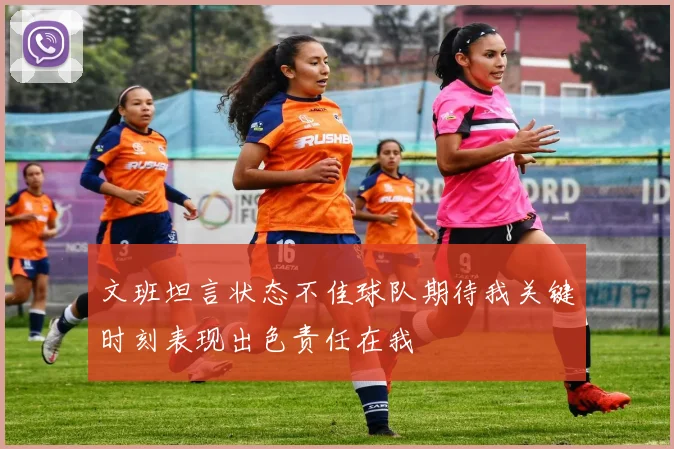 文班坦言状态不佳球队期待我关键时刻表现出色责任在我