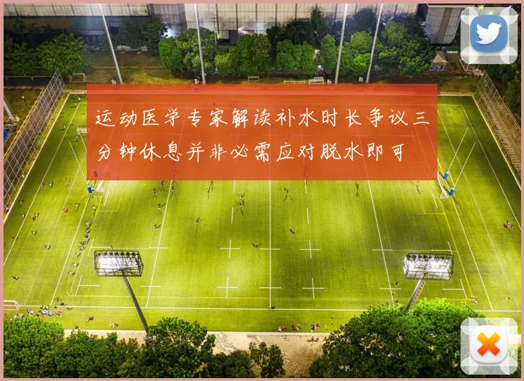 运动医学专家解读补水时长争议三分钟休息并非必需应对脱水即可