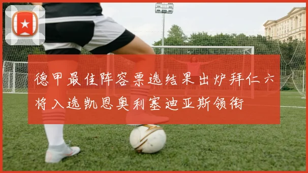 德甲最佳阵容票选结果出炉拜仁六将入选凯恩奥利塞迪亚斯领衔