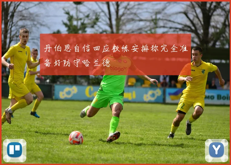 丹伯恩自信回应教练安排称完全准备好防守哈兰德